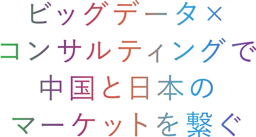 ビッグデータ×コンサルティングで中国と日本のマーケット繋ぐ