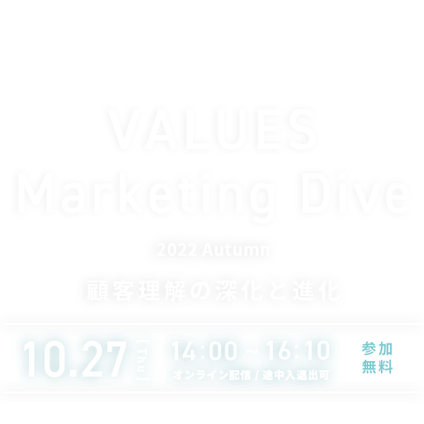 VALUES Marketing Dive 2022 Autumn 顧客理解の深化と進化